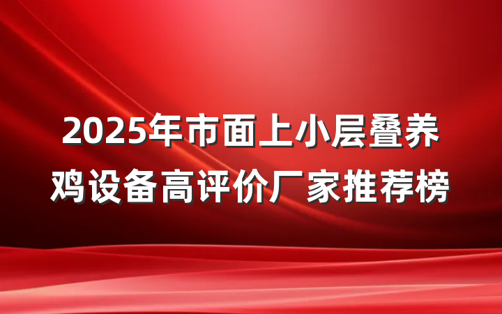2025年市面上小层叠养鸡设备高评价厂家推荐榜