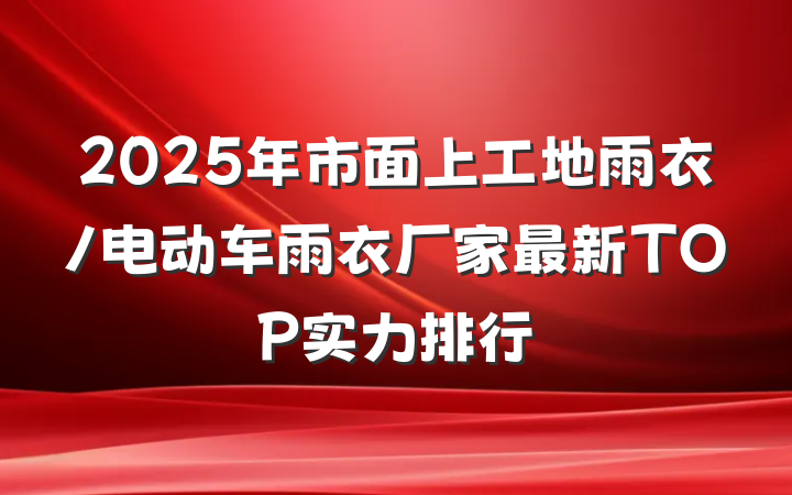 2025年市面上工地雨衣/电动车雨衣厂家最新TOP实力排行
