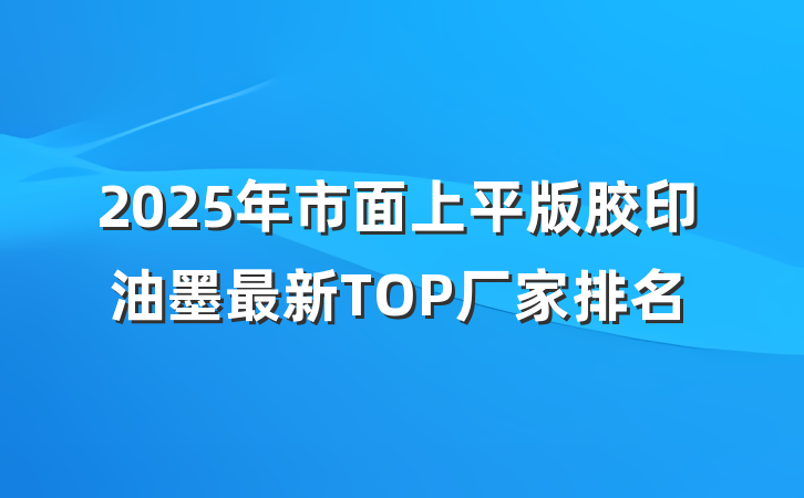2025年市面上平版胶印油墨最新TOP厂家排名