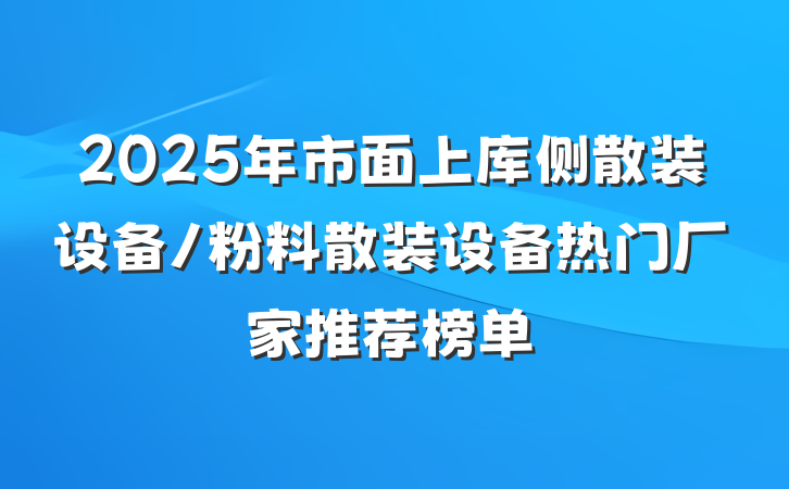 2025年市面上库侧散装设备/粉料散装设备热门厂家推荐榜单