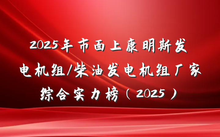 2025年市面上康明斯发电机组/柴油发电机组厂家综合实力榜（2025）