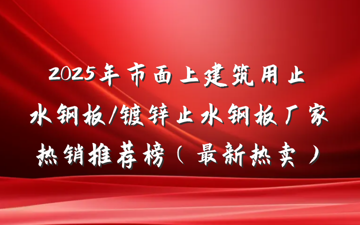 2025年市面上建筑用止水钢板/镀锌止水钢板厂家热销推荐榜（最新热卖）