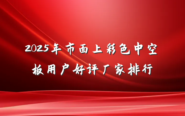 2025年市面上彩色中空板用户好评厂家排行