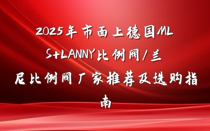 2025年市面上德国MLS LANNY比例阀/兰尼比例阀厂家推荐及选购指南