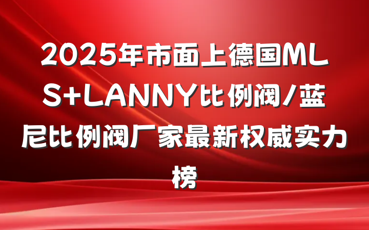 2025年市面上德国MLS LANNY比例阀/蓝尼比例阀厂家最新权威实力榜