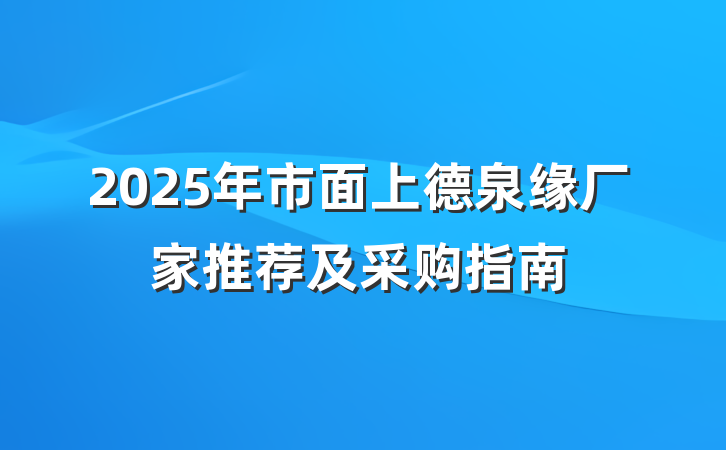 2025年市面上德泉缘厂家推荐及采购指南
