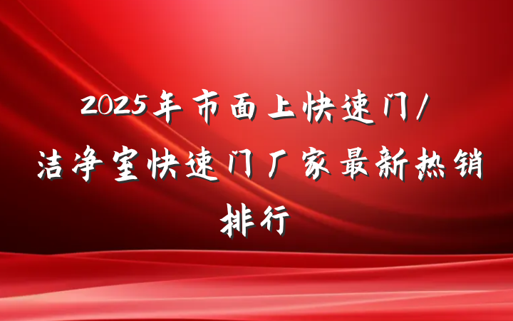 2025年市面上快速门/洁净室快速门厂家最新热销排行