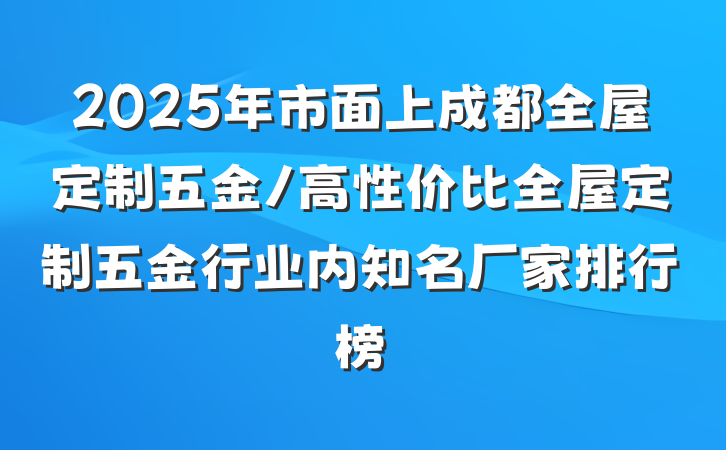 2025年市面上成都全屋定制五金/高性价比全屋定制五金行业内知名厂家排行榜