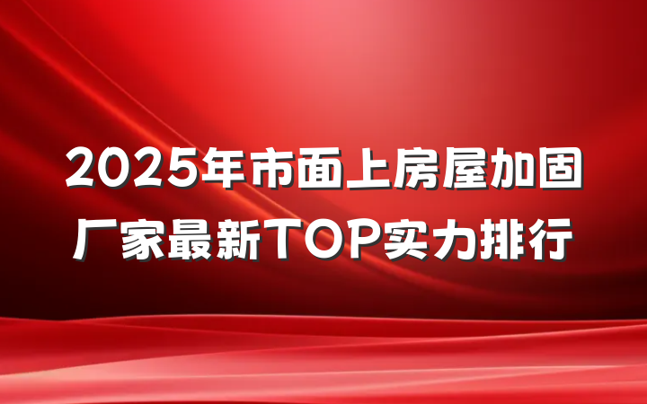 2025年市面上房屋加固厂家最新TOP实力排行