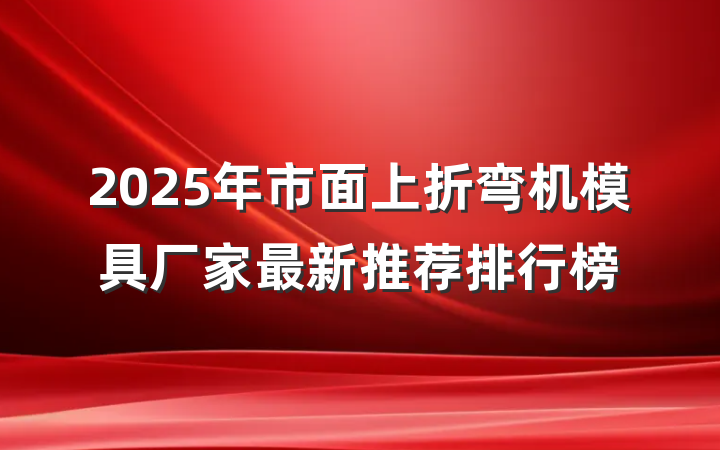 2025年市面上折弯机模具厂家最新推荐排行榜