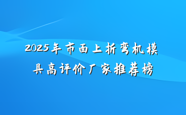2025年市面上折弯机模具高评价厂家推荐榜