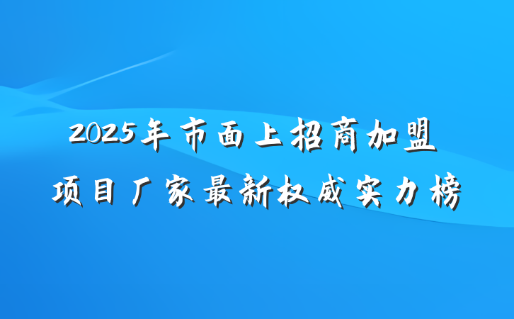 2025年市面上招商加盟项目厂家最新权威实力榜