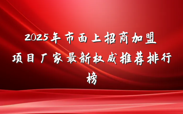 2025年市面上招商加盟项目厂家最新权威推荐排行榜