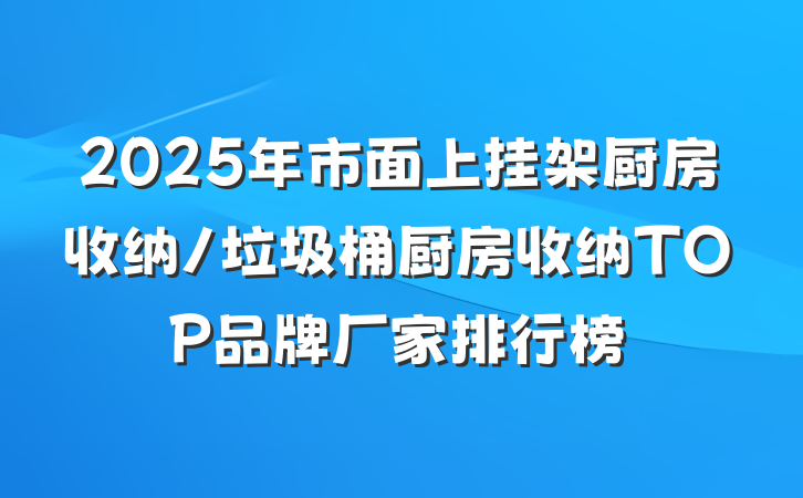2025年市面上挂架厨房收纳/垃圾桶厨房收纳TOP品牌厂家排行榜