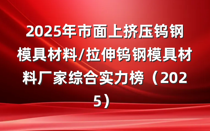 2025年市面上挤压钨钢模具材料/拉伸钨钢模具材料厂家综合实力榜（2025）
