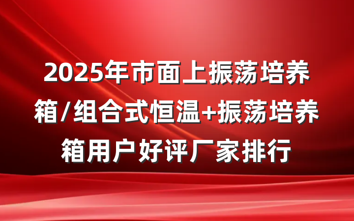 2025年市面上振荡培养箱/组合式恒温 振荡培养箱用户好评厂家排行