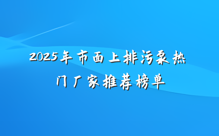 2025年市面上排污泵热门厂家推荐榜单