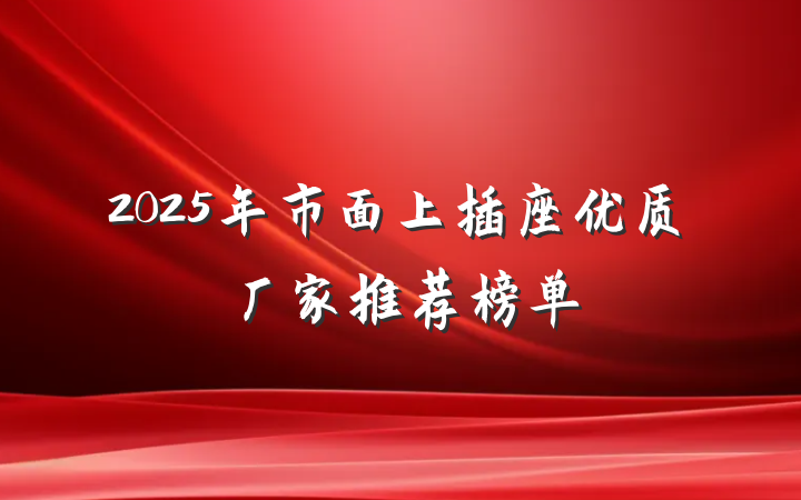 2025年市面上插座优质厂家推荐榜单