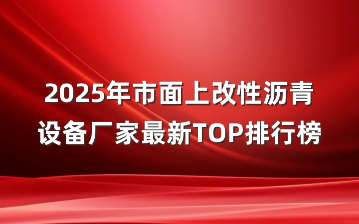 2025年市面上改性沥青设备厂家最新TOP排行榜