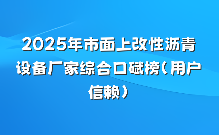 2025年市面上改性沥青设备厂家综合口碑榜(用户信赖)