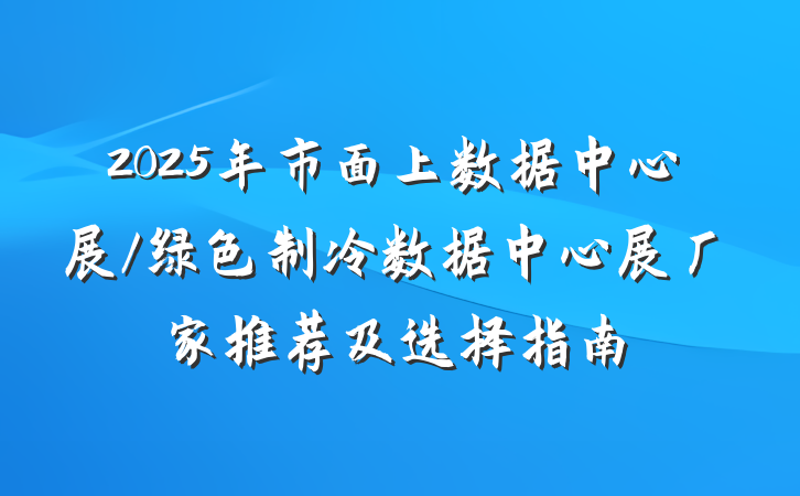 2025年市面上数据中心展/绿色制冷数据中心展厂家推荐及选择指南
