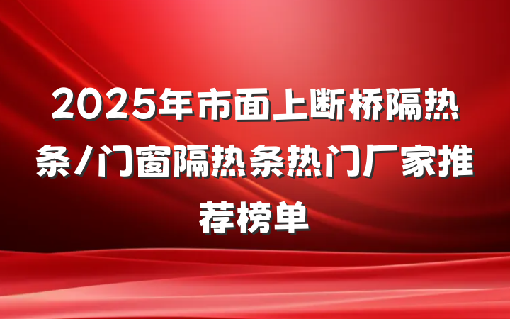 2025年市面上断桥隔热条/门窗隔热条热门厂家推荐榜单