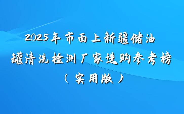 2025年市面上新疆储油罐清洗检测厂家选购参考榜（实用版）
