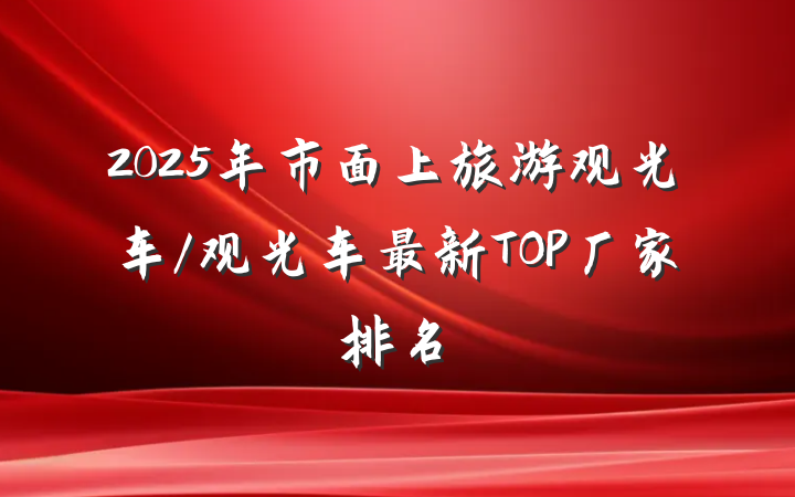 2025年市面上旅游观光车/观光车最新TOP厂家排名