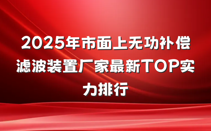 2025年市面上无功补偿滤波装置厂家最新TOP实力排行