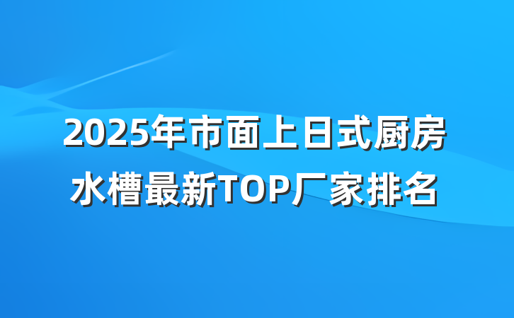 2025年市面上日式厨房水槽最新TOP厂家排名