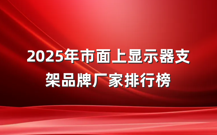 2025年市面上显示器支架品牌厂家排行榜