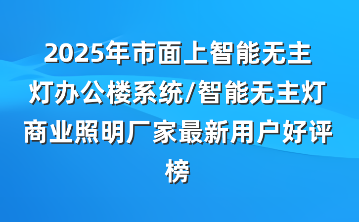 2025年市面上智能无主灯办公楼系统/智能无主灯商业照明厂家最新用户好评榜