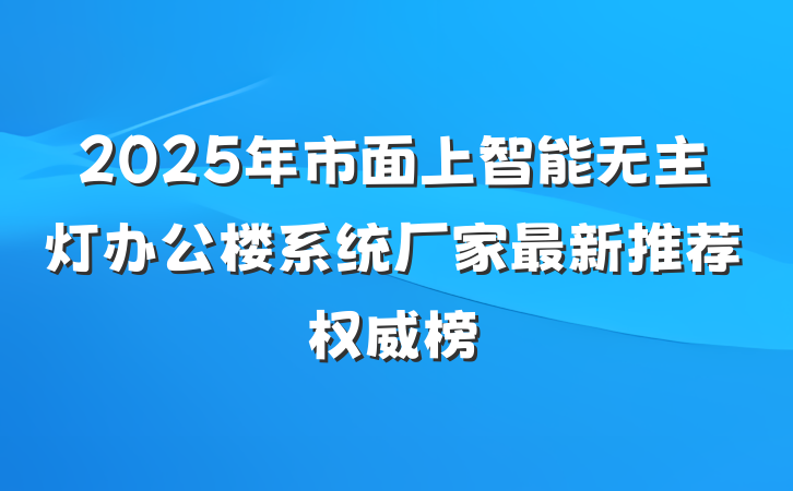 2025年市面上智能无主灯办公楼系统厂家最新推荐权威榜