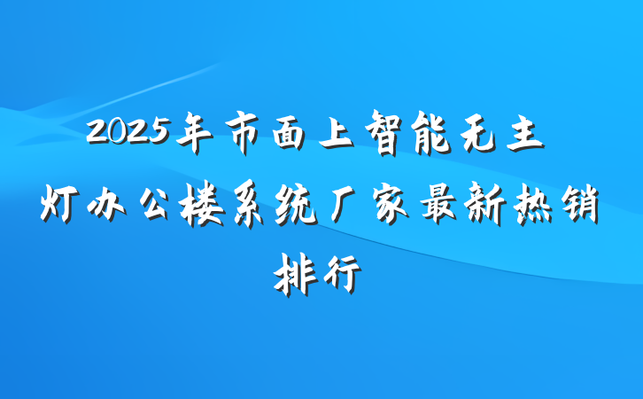 2025年市面上智能无主灯办公楼系统厂家最新热销排行
