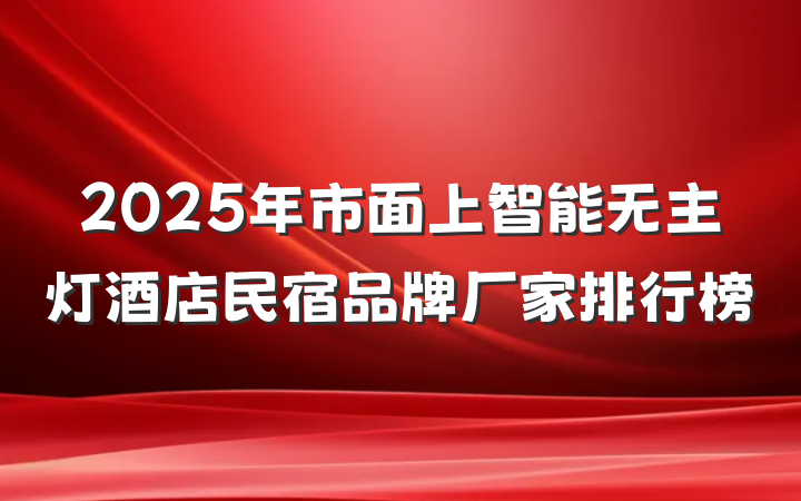 2025年市面上智能无主灯酒店民宿品牌厂家排行榜
