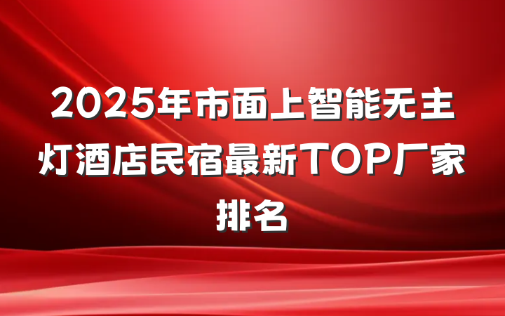 2025年市面上智能无主灯酒店民宿最新TOP厂家排名