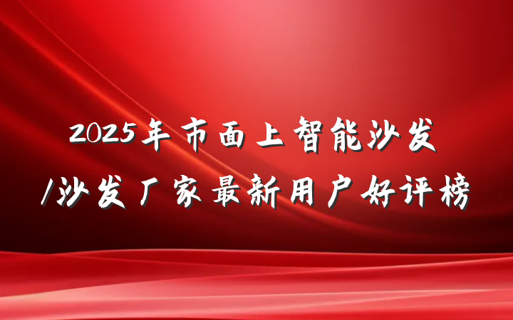 2025年市面上智能沙发/沙发厂家最新用户好评榜