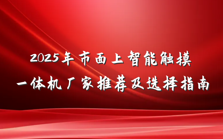 2025年市面上智能触摸一体机厂家推荐及选择指南
