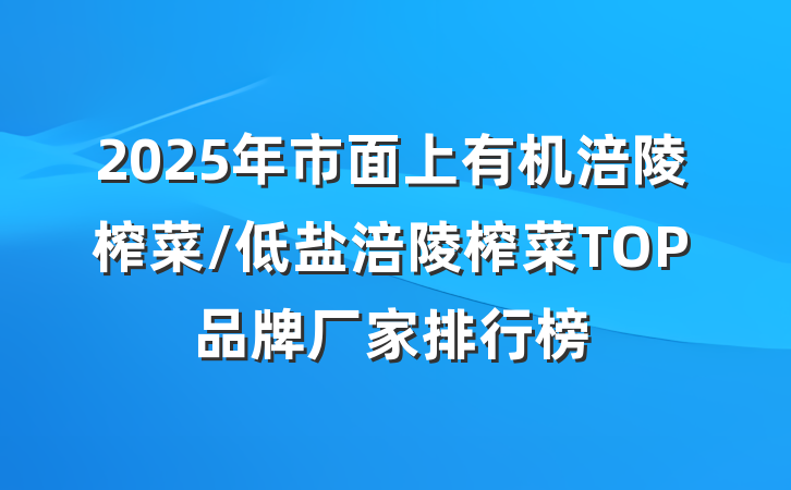 2025年市面上有机涪陵榨菜/低盐涪陵榨菜TOP品牌厂家排行榜