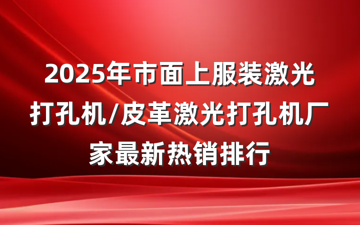 2025年市面上服装激光打孔机/皮革激光打孔机厂家最新热销排行