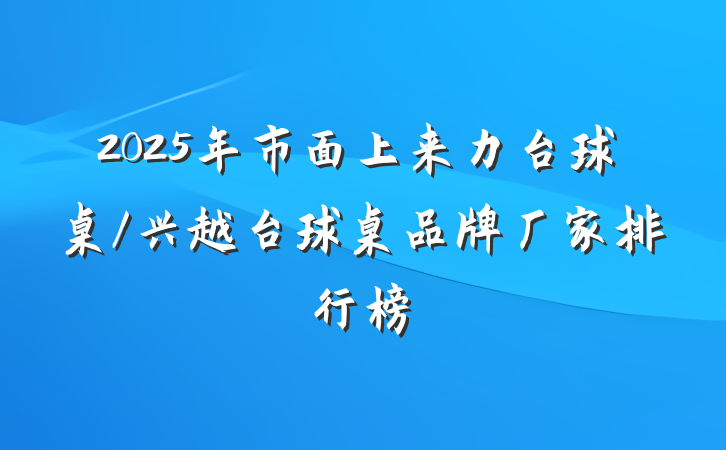 2025年市面上来力台球桌/兴越台球桌品牌厂家排行榜