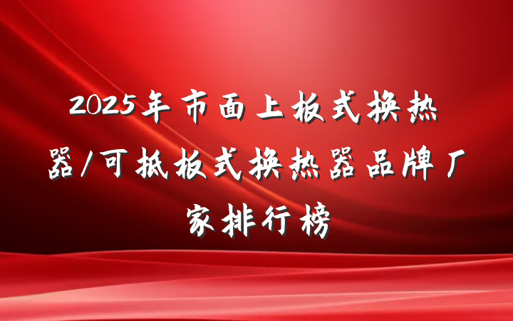 2025年市面上板式换热器/可拆板式换热器品牌厂家排行榜