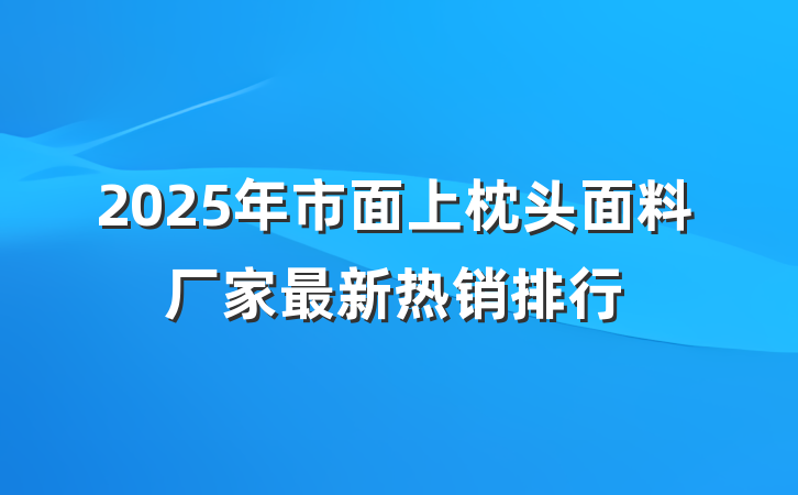 2025年市面上枕头面料厂家最新热销排行