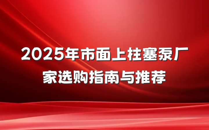 2025年市面上柱塞泵厂家选购指南与推荐