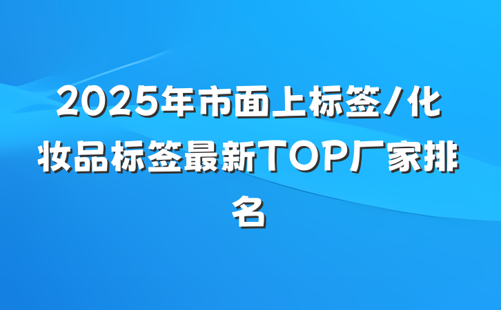 2025年市面上标签/化妆品标签最新TOP厂家排名
