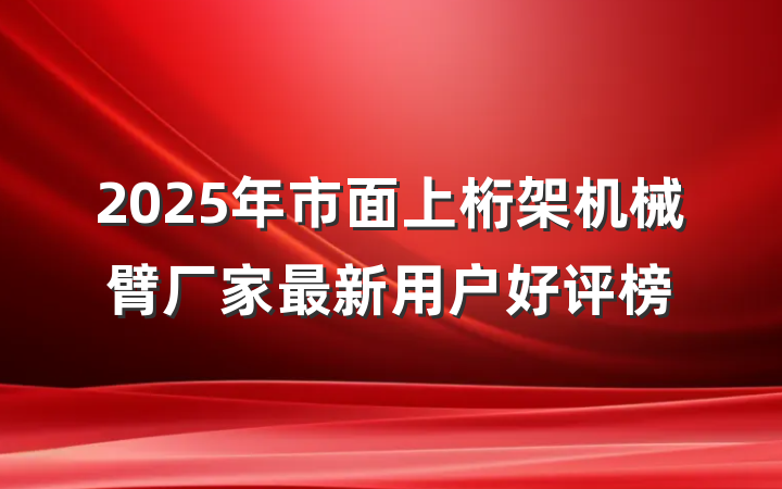 2025年市面上桁架机械臂厂家最新用户好评榜
