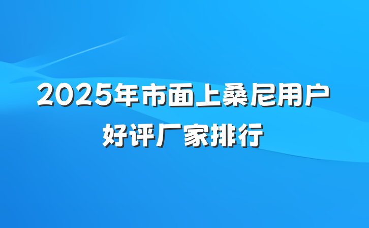 2025年市面上桑尼用户好评厂家排行