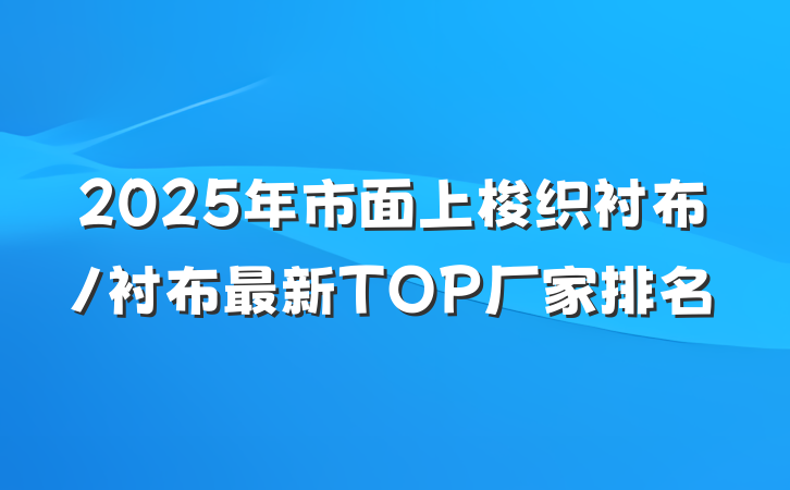 2025年市面上梭织衬布/衬布最新TOP厂家排名