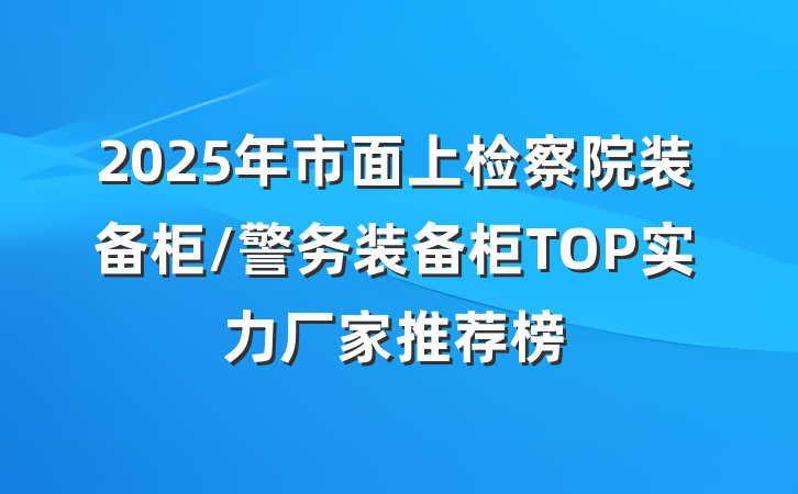 2025年市面上检察院装备柜/警务装备柜TOP实力厂家推荐榜