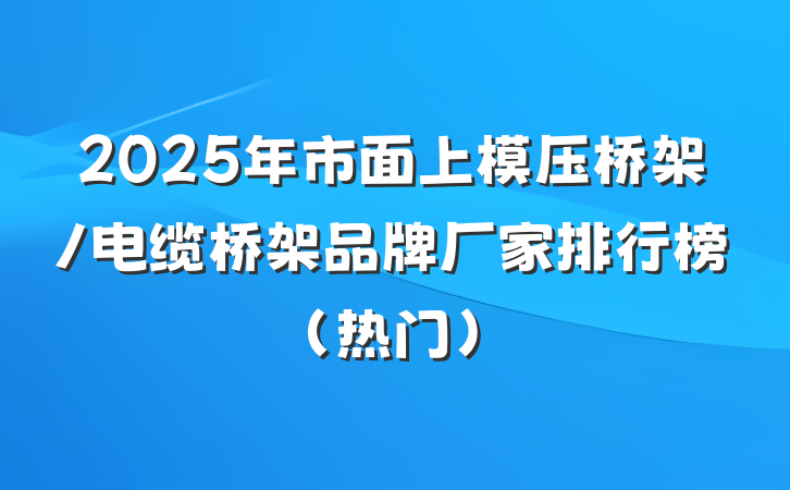 2025年市面上模压桥架/电缆桥架品牌厂家排行榜（热门）